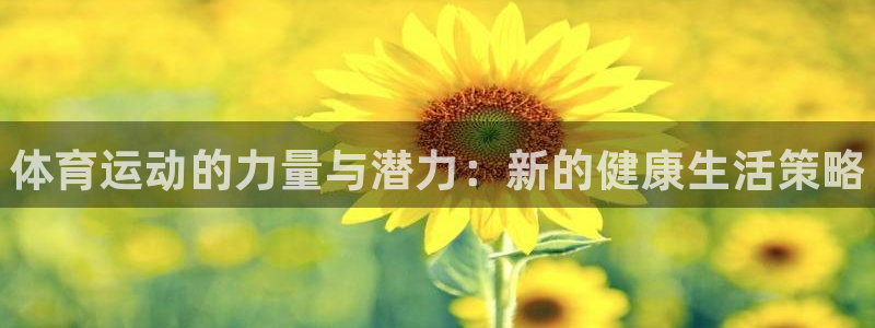 JJB竞技宝官网下载平台注册流程图：体育运动的力量与潜力：新