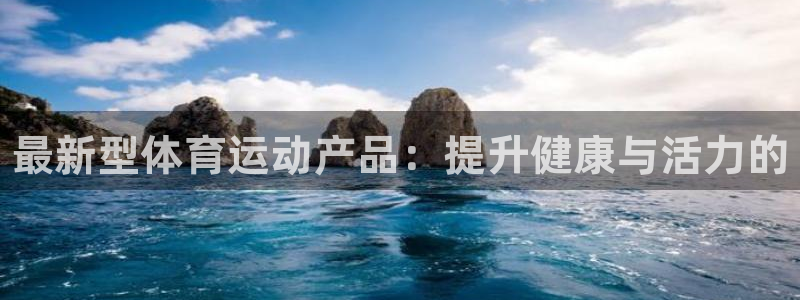JJB竞技宝官方正版app神州：最新型体育运动产品：