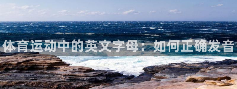 JJB竞技宝官网下载招商电话：体育运动中的英文字母：如何正确
